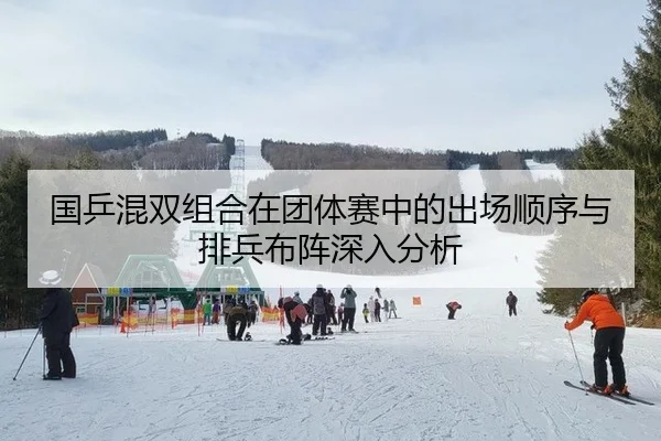 国乒混双组合在团体赛中的出场顺序与排兵布阵深入分析