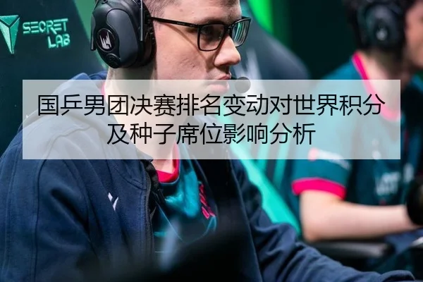 国乒男团决赛排名变动对世界积分及种子席位影响分析